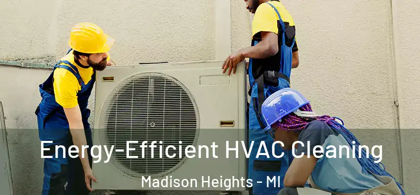  Energy-Efficient HVAC Cleaning Madison Heights - MI